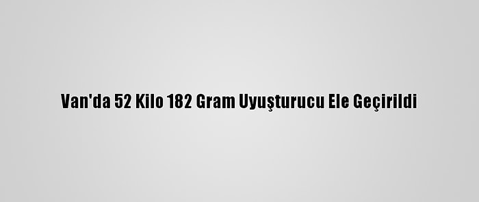 Van'da 52 Kilo 182 Gram Uyuşturucu Ele Geçirildi