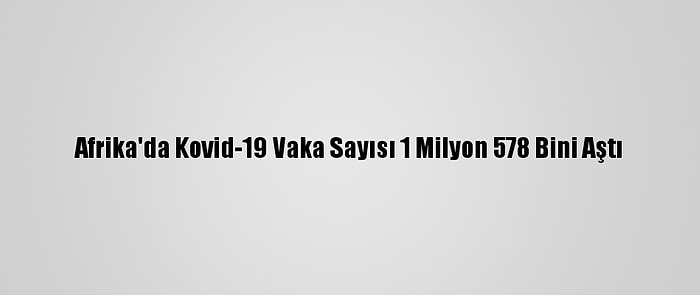 Afrika'da Kovid-19 Vaka Sayısı 1 Milyon 578 Bini Aştı