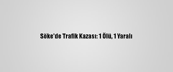 Söke'de Trafik Kazası: 1 Ölü, 1 Yaralı