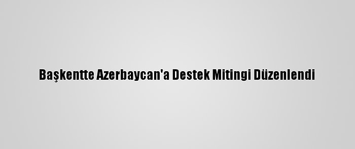 Başkentte Azerbaycan'a Destek Mitingi Düzenlendi