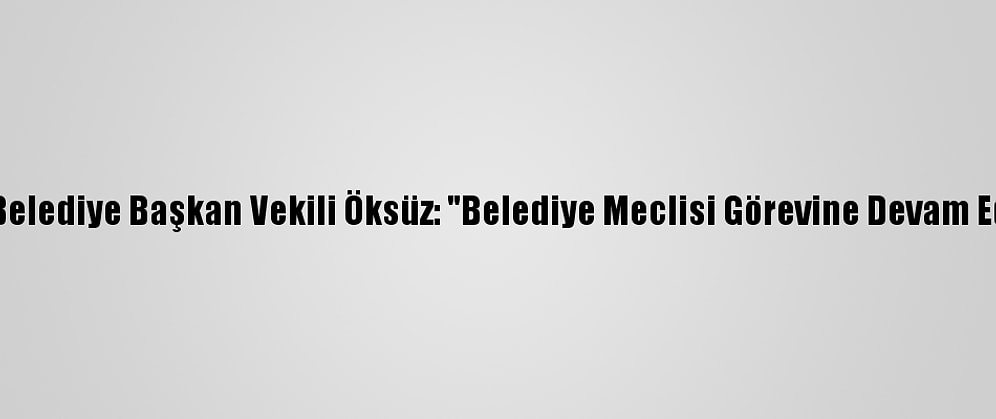 Kars Belediye Başkan Vekili Öksüz: "Belediye Meclisi Görevine Devam Ediyor"