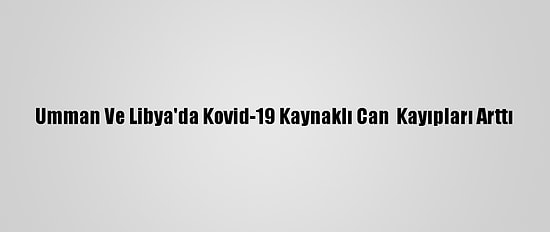 Umman Ve Libya'da Kovid-19 Kaynaklı Can  Kayıpları Arttı