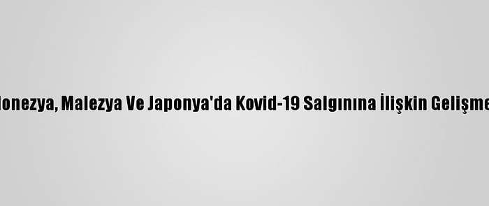 Endonezya, Malezya Ve Japonya'da Kovid-19 Salgınına İlişkin Gelişmeler