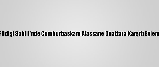 Fildişi Sahili'nde Cumhurbaşkanı Alassane Ouattara Karşıtı Eylem