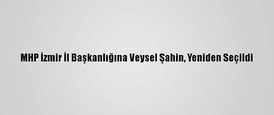 MHP İzmir İl Başkanlığına Veysel Şahin, Yeniden Seçildi
