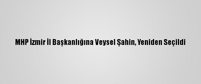 MHP İzmir İl Başkanlığına Veysel Şahin, Yeniden Seçildi