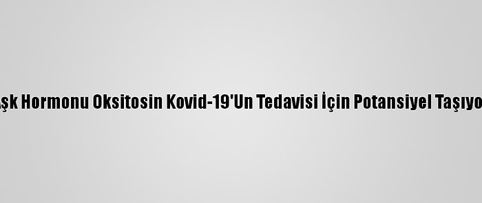 Aşk Hormonu Oksitosin Kovid-19'Un Tedavisi İçin Potansiyel Taşıyor