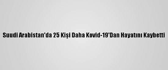 Suudi Arabistan'da 25 Kişi Daha Kovid-19'Dan Hayatını Kaybetti
