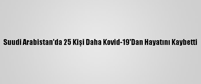 Suudi Arabistan'da 25 Kişi Daha Kovid-19'Dan Hayatını Kaybetti