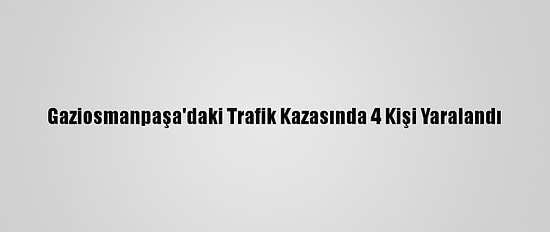 Gaziosmanpaşa'daki Trafik Kazasında 4 Kişi Yaralandı