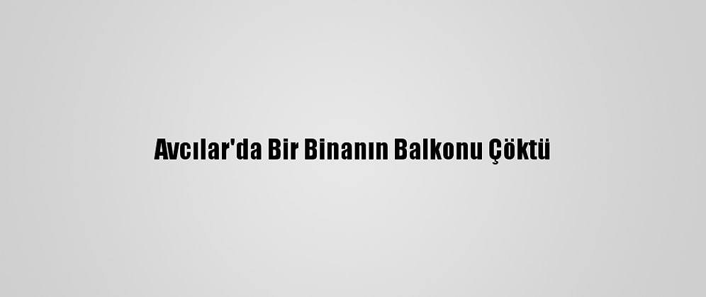 Avcılar'da Bir Binanın Balkonu Çöktü