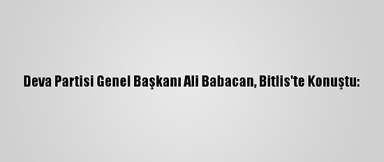 Deva Partisi Genel Başkanı Ali Babacan, Bitlis'te Konuştu: