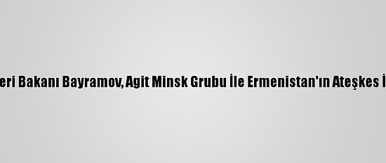 Azerbaycan Dışişleri Bakanı Bayramov, Agit Minsk Grubu İle Ermenistan'ın Ateşkes İhlallerini Görüştü