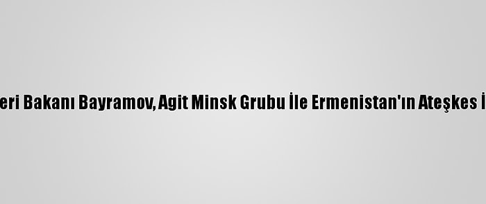 Azerbaycan Dışişleri Bakanı Bayramov, Agit Minsk Grubu İle Ermenistan'ın Ateşkes İhlallerini Görüştü