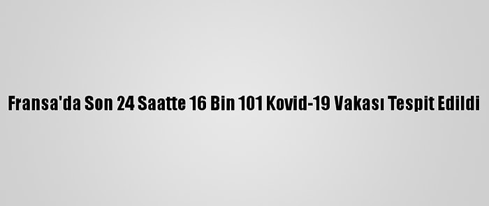 Fransa'da Son 24 Saatte 16 Bin 101 Kovid-19 Vakası Tespit Edildi