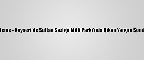 Güncelleme - Kayseri'de Sultan Sazlığı Milli Parkı'nda Çıkan Yangın Söndürüldü