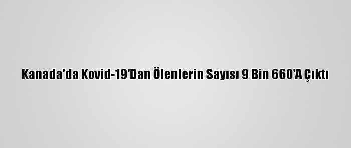 Kanada'da Kovid-19’Dan Ölenlerin Sayısı 9 Bin 660’A Çıktı