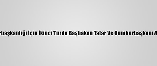 Kktc'de Cumhurbaşkanlığı İçin İkinci Turda Başbakan Tatar Ve Cumhurbaşkanı Akıncı Yarışacak