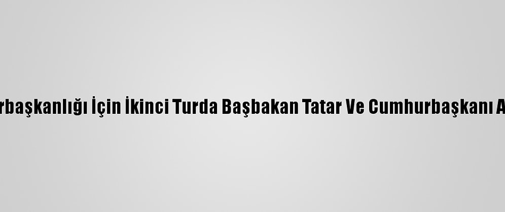 Kktc'de Cumhurbaşkanlığı İçin İkinci Turda Başbakan Tatar Ve Cumhurbaşkanı Akıncı Yarışacak