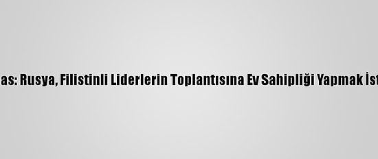 Hamas: Rusya, Filistinli Liderlerin Toplantısına Ev Sahipliği Yapmak İstiyor