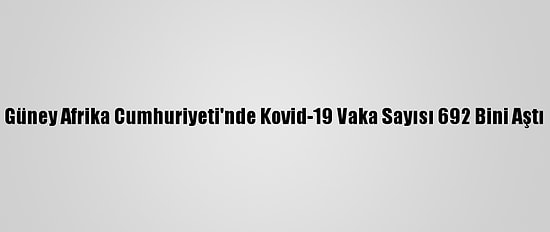 Güney Afrika Cumhuriyeti'nde Kovid-19 Vaka Sayısı 692 Bini Aştı