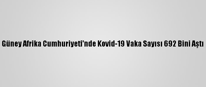 Güney Afrika Cumhuriyeti'nde Kovid-19 Vaka Sayısı 692 Bini Aştı