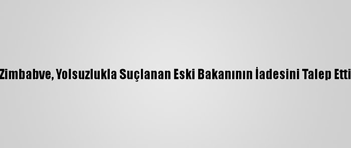 Zimbabve, Yolsuzlukla Suçlanan Eski Bakanının İadesini Talep Etti