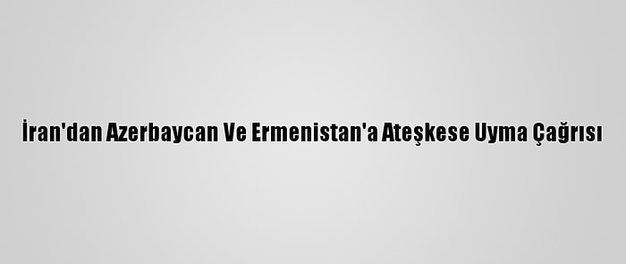 İran'dan Azerbaycan Ve Ermenistan'a Ateşkese Uyma Çağrısı