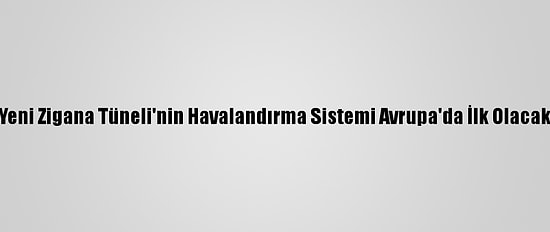 Yeni Zigana Tüneli'nin Havalandırma Sistemi Avrupa'da İlk Olacak