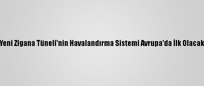 Yeni Zigana Tüneli'nin Havalandırma Sistemi Avrupa'da İlk Olacak