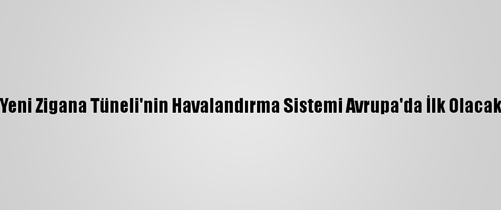 Yeni Zigana Tüneli'nin Havalandırma Sistemi Avrupa'da İlk Olacak