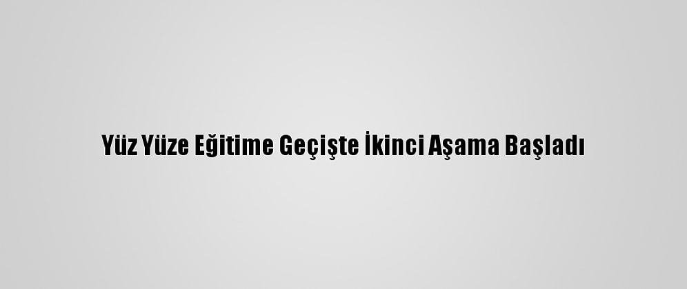 Yüz Yüze Eğitime Geçişte İkinci Aşama Başladı