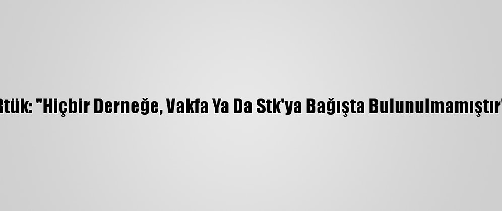 Rtük: "Hiçbir Derneğe, Vakfa Ya Da Stk'ya Bağışta Bulunulmamıştır"