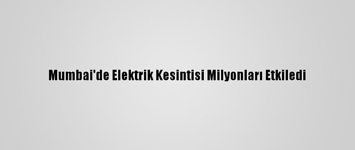 Mumbai'de Elektrik Kesintisi Milyonları Etkiledi