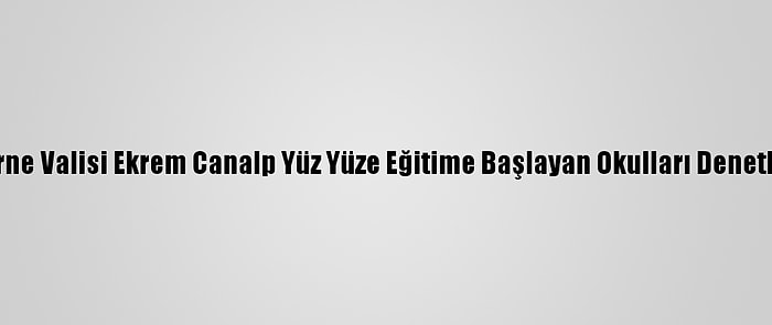 Edirne Valisi Ekrem Canalp Yüz Yüze Eğitime Başlayan Okulları Denetledi