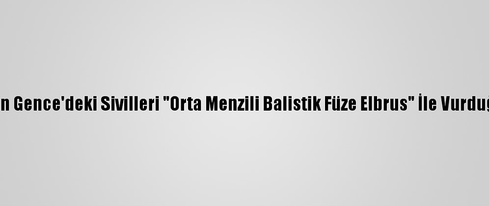Ermenistan'ın Gence'deki Sivilleri "Orta Menzili Balistik Füze Elbrus" İle Vurduğu Belirlendi