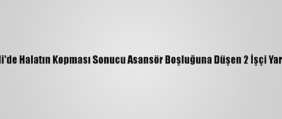 Kocaeli'de Halatın Kopması Sonucu Asansör Boşluğuna Düşen 2 İşçi Yaralandı