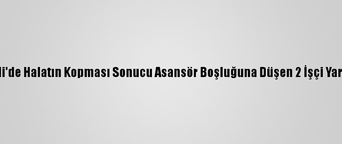 Kocaeli'de Halatın Kopması Sonucu Asansör Boşluğuna Düşen 2 İşçi Yaralandı