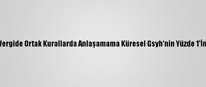 Oecd:  Dijital Vergide Ortak Kurallarda Anlaşamama Küresel Gsyh'nin Yüzde 1'İne Mal Olabilir