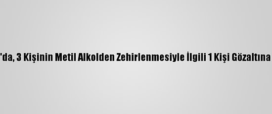Kartal'da, 3 Kişinin Metil Alkolden Zehirlenmesiyle İlgili 1 Kişi Gözaltına Alındı