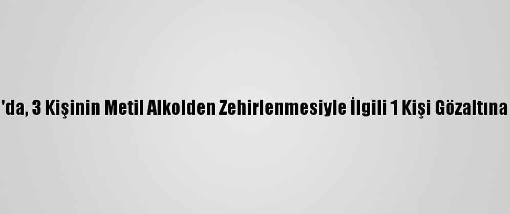 Kartal'da, 3 Kişinin Metil Alkolden Zehirlenmesiyle İlgili 1 Kişi Gözaltına Alındı