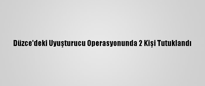 Düzce'deki Uyuşturucu Operasyonunda 2 Kişi Tutuklandı