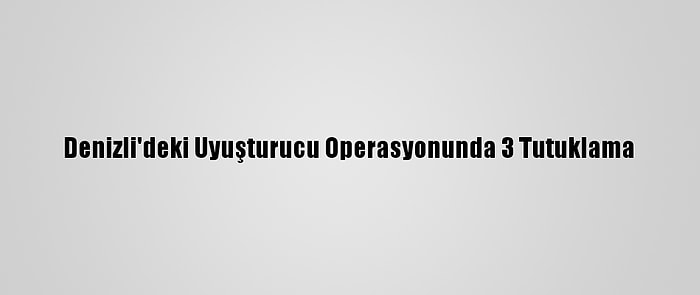 Denizli'deki Uyuşturucu Operasyonunda 3 Tutuklama