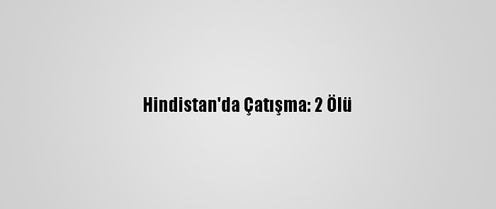 Hindistan'da Çatışma: 2 Ölü