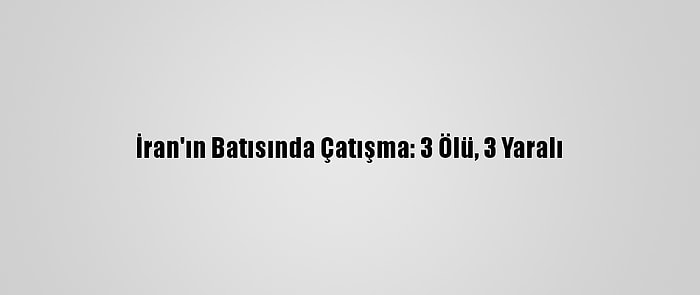 İran'ın Batısında Çatışma: 3 Ölü, 3 Yaralı