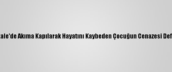 Çanakkale'de Akıma Kapılarak Hayatını Kaybeden Çocuğun Cenazesi Defnedildi