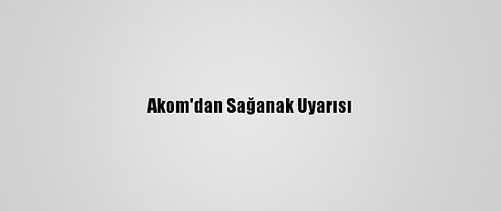 Akom'dan Sağanak Uyarısı