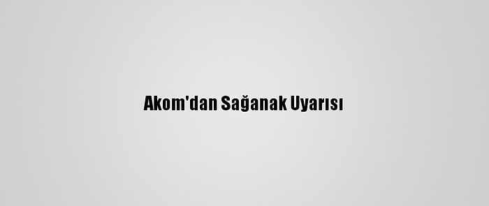 Akom'dan Sağanak Uyarısı