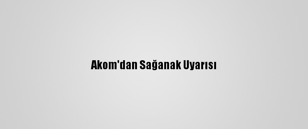 Akom'dan Sağanak Uyarısı