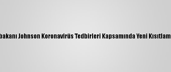 İngiltere Başbakanı Johnson Koronavirüs Tedbirleri Kapsamında Yeni Kısıtlamaları Açıkladı